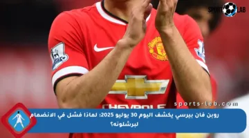 روبن فان بيرسي يكشف اليوم 30 يوليو 2025: لماذا فشل في الانضمام لبرشلونة؟
